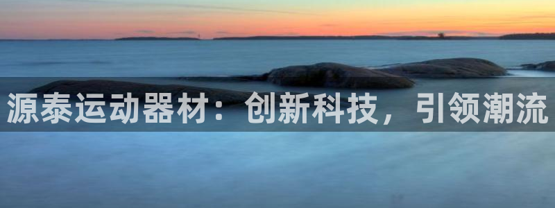 凯捷体育招商电话是多少啊:源泰运动器材:创新科技,引领潮流