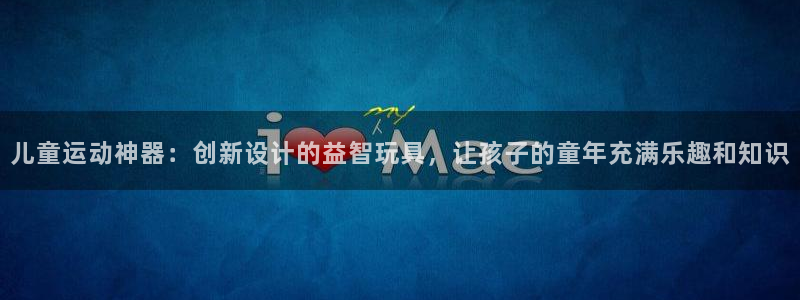 凯捷体育平台是正规平台吗知乎:儿童运动神器:创新设计的益智玩