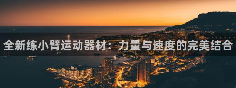 凯捷体育招商电话是多少号码:全新练小臂运动器材:力量与速度的