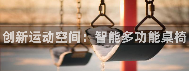 凯捷体育平台假的吗是真的吗吗:创新运动空间:智能多功能桌椅